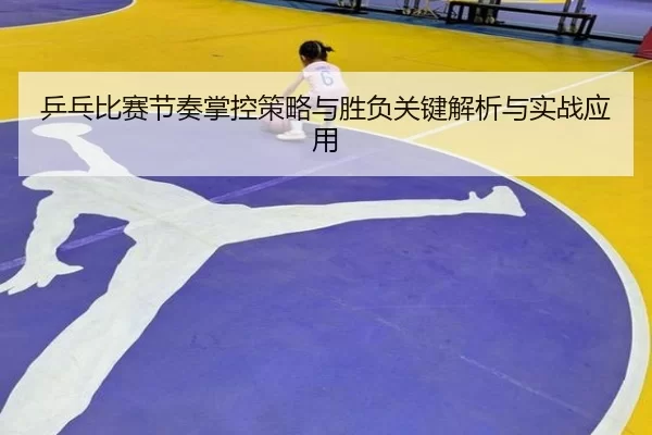 乒乓比赛节奏掌控策略与胜负关键解析与实战应用