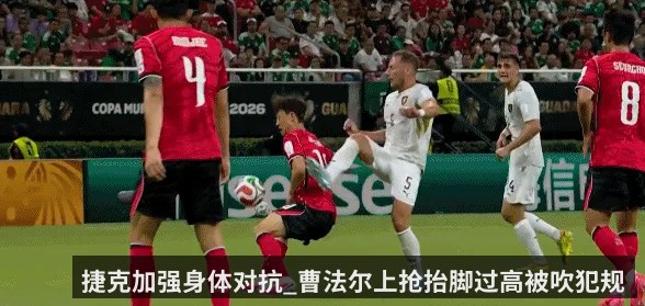 捷克加强身体对抗_曹法尔上抢抬脚过高被吹犯规